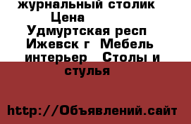 журнальный столик › Цена ­ 1 000 - Удмуртская респ., Ижевск г. Мебель, интерьер » Столы и стулья   